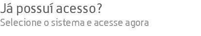 Já possuí acesso? Selecione o sistema e acesse agora